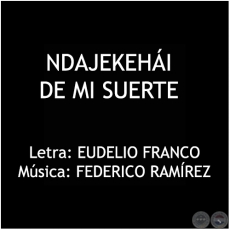 NDAJEKEHÁI DE MI SUERTE - Música: FEDERICO RAMÍREZ
